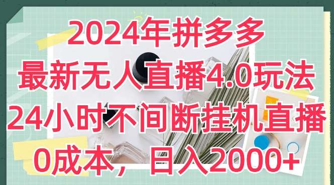 2024年拼多多最新无人直播4.0玩法，24小时不间断挂机直播，0成本，日入2k【揭秘】-讯领网创