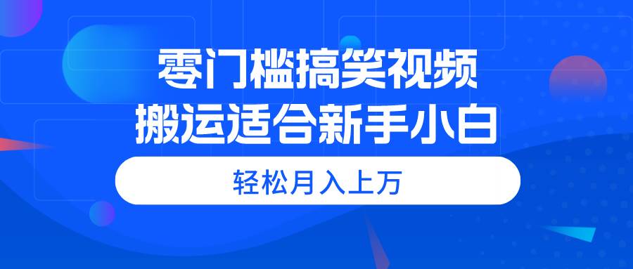 （11026期）零门槛搞笑视频搬运，轻松月入上万，适合新手小白-讯领网创