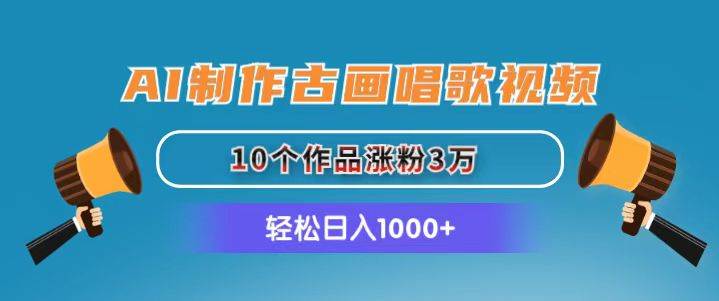 （11172期）AI制作古画唱歌视频，10个作品涨粉3万，日入1000+-讯领网创