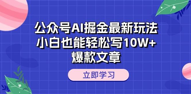 （10878期）公众号AI掘金最新玩法，小白也能轻松写10W+爆款文章-讯领网创