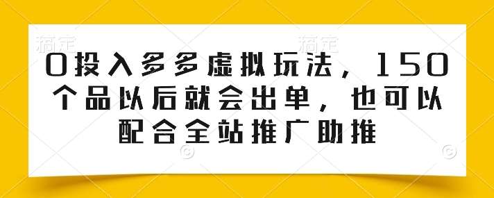 0投入多多虚拟玩法，150个品以后就会出单，也可以配合全站推广助推-讯领网创