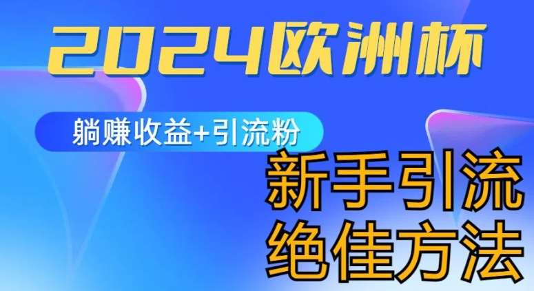 2024欧洲杯风口的玩法及实现收益躺赚+引流粉丝的方法，新手小白绝佳项目【揭秘】-讯领网创