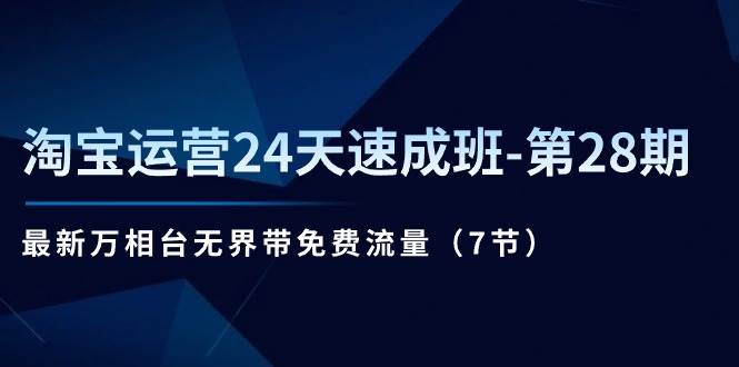 （11182期）淘宝运营24天速成班-第28期：最新万相台无界带免费流量（7节）-讯领网创