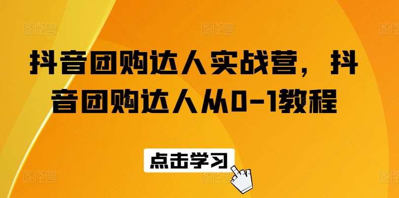 抖音团购达人实战营，抖音团购达人从0-1教程-讯领网创