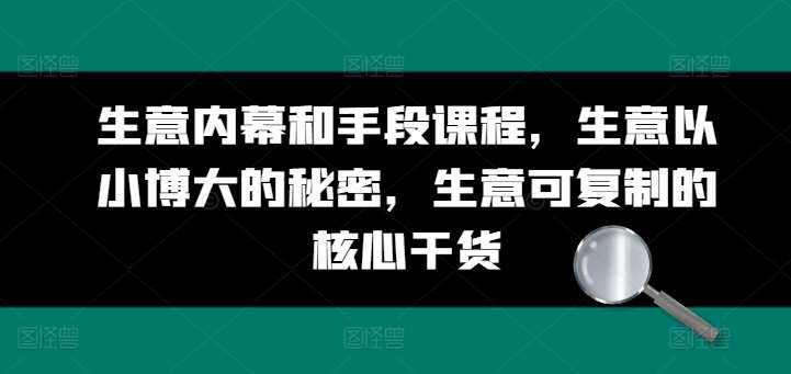 生意内幕和手段课程，生意以小博大的秘密，生意可复制的核心干货-讯领网创