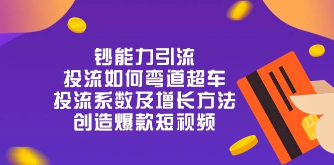 钞 能 力 引 流：投流弯道超车，投流系数及增长方法，创造爆款短视频（20节）-讯领网创