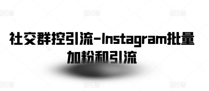 社交群控引流-Instagram批量加粉和引流-讯领网创