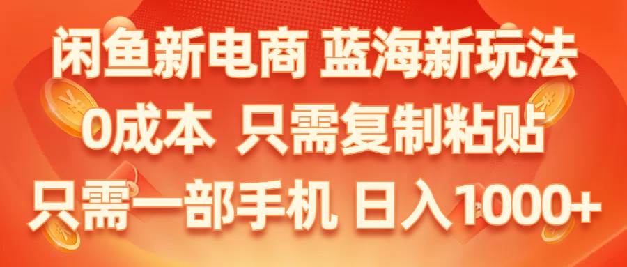 （11013期）闲鱼新电商,蓝海新玩法,0成本,只需复制粘贴,小白轻松上手,只需一部手机…-讯领网创