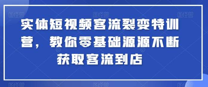 实体短视频客流裂变特训营，教你零基础源源不断获取客流到店-讯领网创