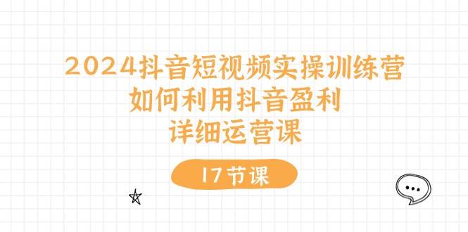 2024抖音短视频实操训练营：如何利用抖音盈利，详细运营课（27节视频课）-讯领网创