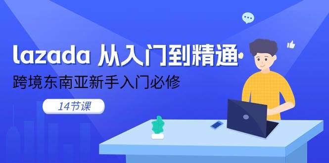 （11024期）lazada 从入门到精通，跨境东南亚新手入门必修（14节课）-讯领网创