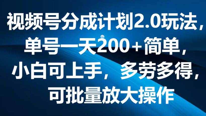 视频号分成计划2.0玩法，单号一天200+简单，小白可上手，多劳多得，可批量放大操作-讯领网创