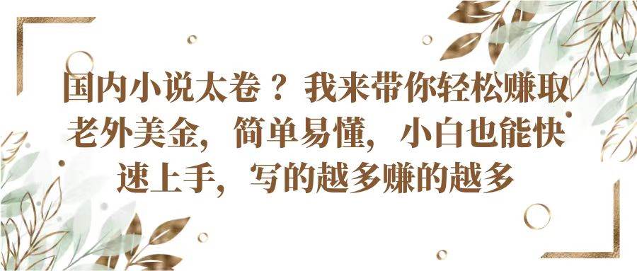 国内小说太卷？带你轻松赚取老外美金，简单易懂小白也能快速上手，写的越多赚的越多-讯领网创