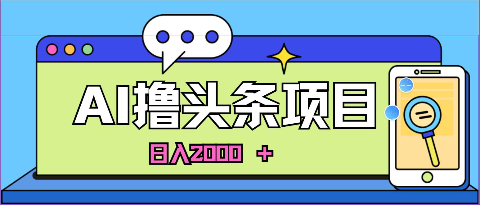 （11015期）AI今日头条，当日建号，次日盈利，适合新手，每日收入超2000元的好项目-讯领网创