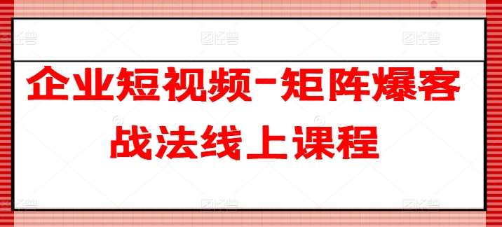 企业短视频-矩阵爆客战法线上课程-讯领网创