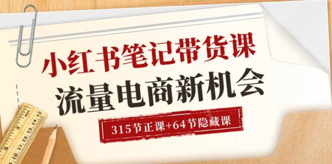 （10940期）小红书-笔记带货课【6月更新】流量 电商新机会 315节正课+64节隐藏课-讯领网创