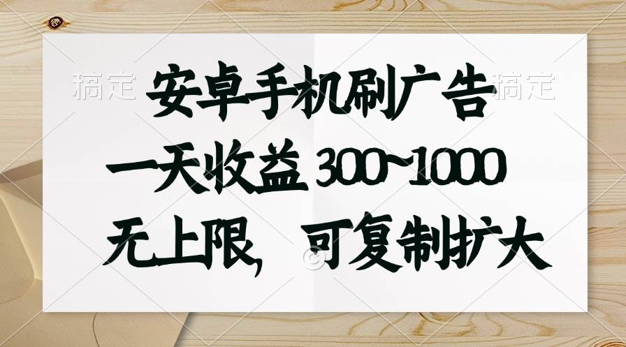 （11079期）安卓手机刷广告。一天收益300~1000，无上限，可批量复制扩大-讯领网创