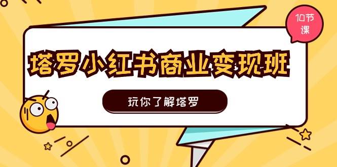 （11184期）塔罗小红书商业变现实操班，玩你了解塔罗，玩转小红书塔罗变现（10节课）-讯领网创