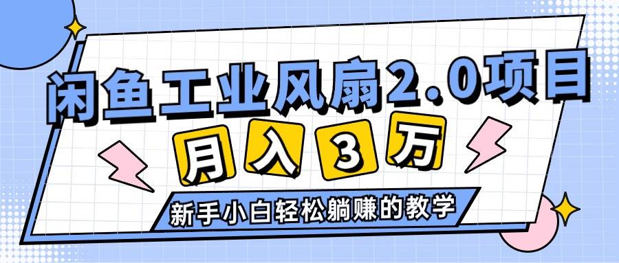 （11002期）2024年6月最新闲鱼工业风扇2.0项目，轻松月入3W+，新手小白躺赚的教学-讯领网创