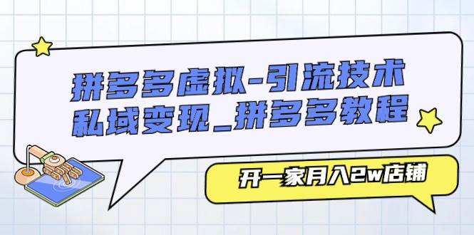 （11054期）拼多多虚拟-引流技术与私域变现_拼多多教程：开一家月入2w店铺-讯领网创