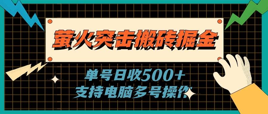 （11170期）萤火突击搬砖掘金，单日500+，支持电脑批量操作-讯领网创