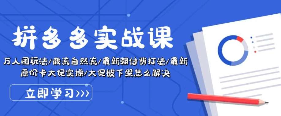 拼多多实战课：万人团玩法/截流自然流/最新强付费打法/最新原价卡大促..-讯领网创