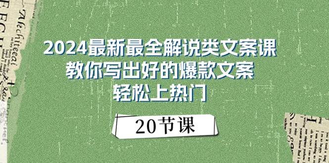 2024最新最全解说类文案课：教你写出好的爆款文案，轻松上热门（20节）-讯领网创