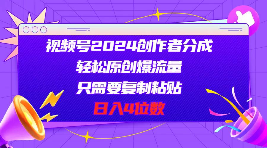 （11018期）视频号2024创作者分成，轻松原创爆流量，只需要复制粘贴，日入4位数-讯领网创