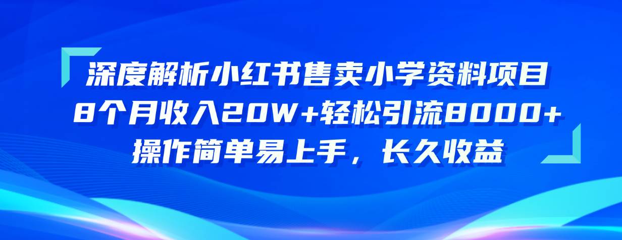 （10910期）深度解析小红书售卖小学资料项目 8个月收入20W+轻松引流8000+操作简单…-讯领网创