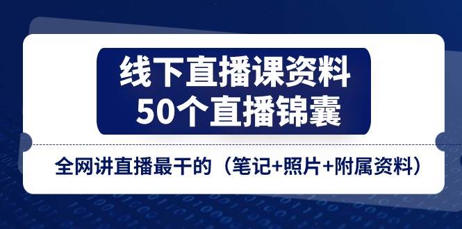 线下直播课资料、50个直播锦囊，全网讲直播最干的（笔记+照片+附属资料）-讯领网创