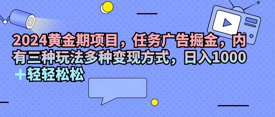 图片[1]-（11871期）2024黄金期项目，任务广告掘金，内有三种玩法多种变现方式，日入1000+…-讯领网创