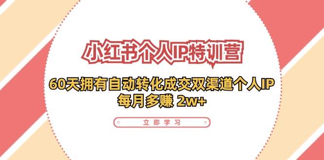 （11841期）小红书·个人IP特训营：60天拥有 自动转化成交双渠道个人IP，每月多赚 2w+-讯领网创