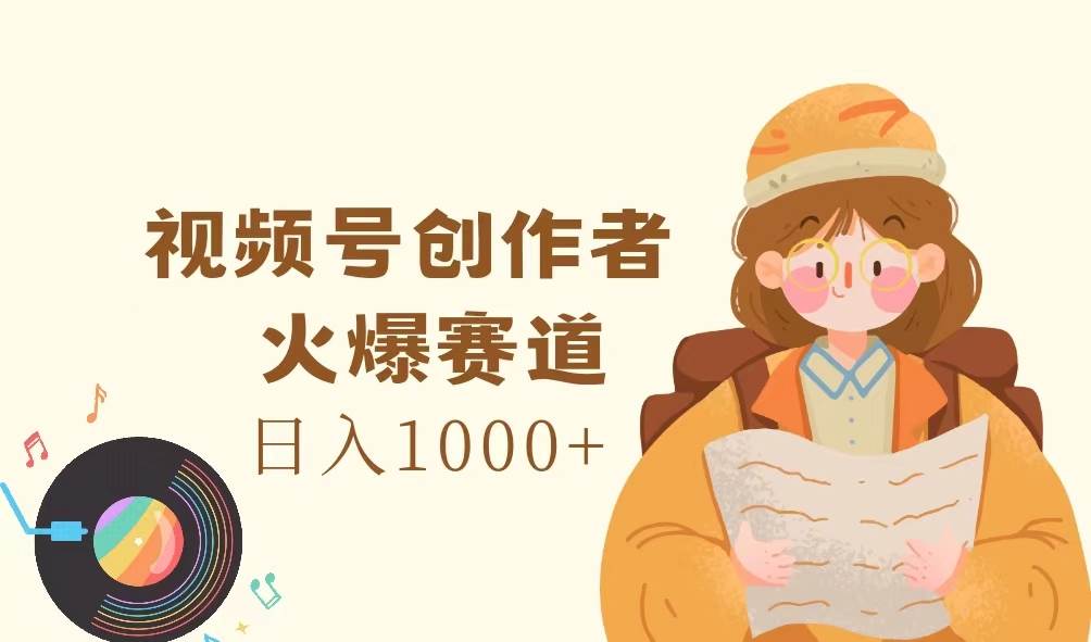 图片[1]-（11833期）视频号创作者，火爆赛道，日入1000+-讯领网创