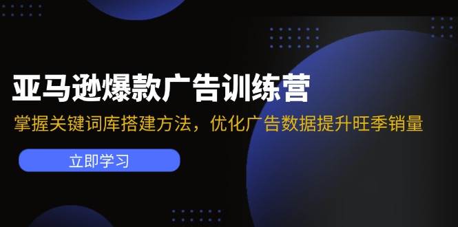 （11858期）亚马逊爆款广告训练营：掌握关键词库搭建方法，优化广告数据提升旺季销量-讯领网创