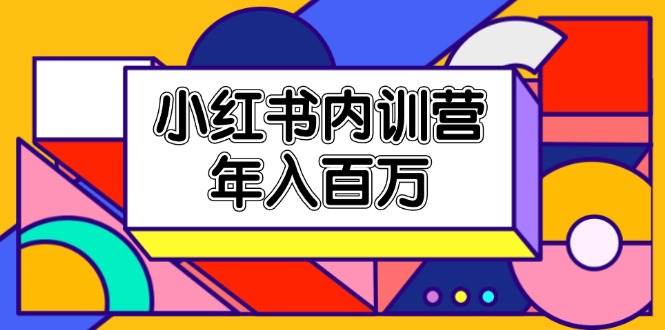 小红书内训营，底层逻辑/定位赛道/账号包装/内容策划/爆款创作/年入百万-讯领网创