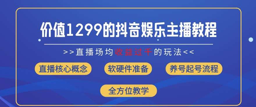 价值1299的抖音娱乐主播场均直播收入过千打法教学(8月最新)【揭秘】-讯领网创