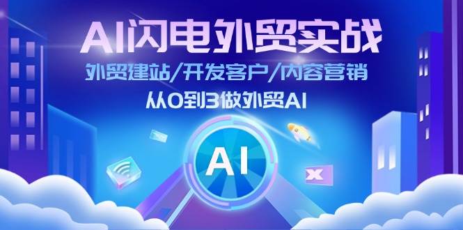 （11780期）AI 闪电外贸实战：外贸建站/开发客户/内容营销/从0到3做外贸AI-更新至75节-讯领网创