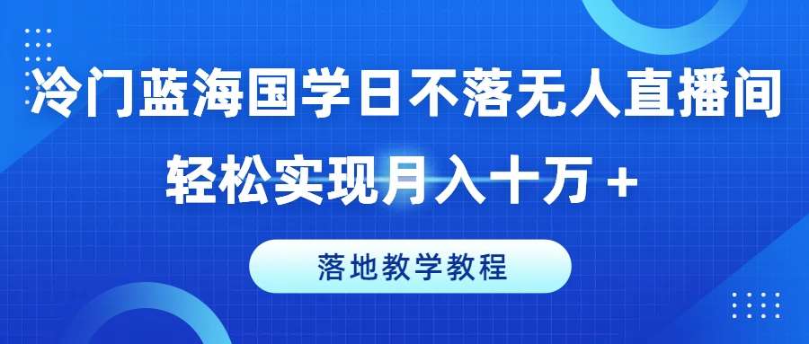 图片[1]-冷门蓝海国学日不落无人直播间，轻松实现月入十万+，落地教学教程【揭秘】-讯领网创