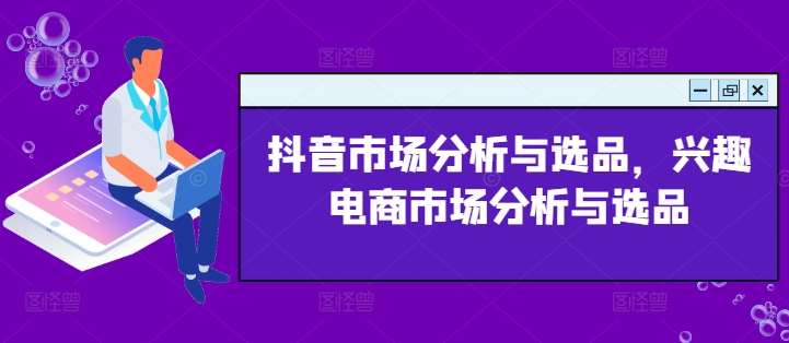 抖音市场分析与选品，兴趣电商市场分析与选品-讯领网创