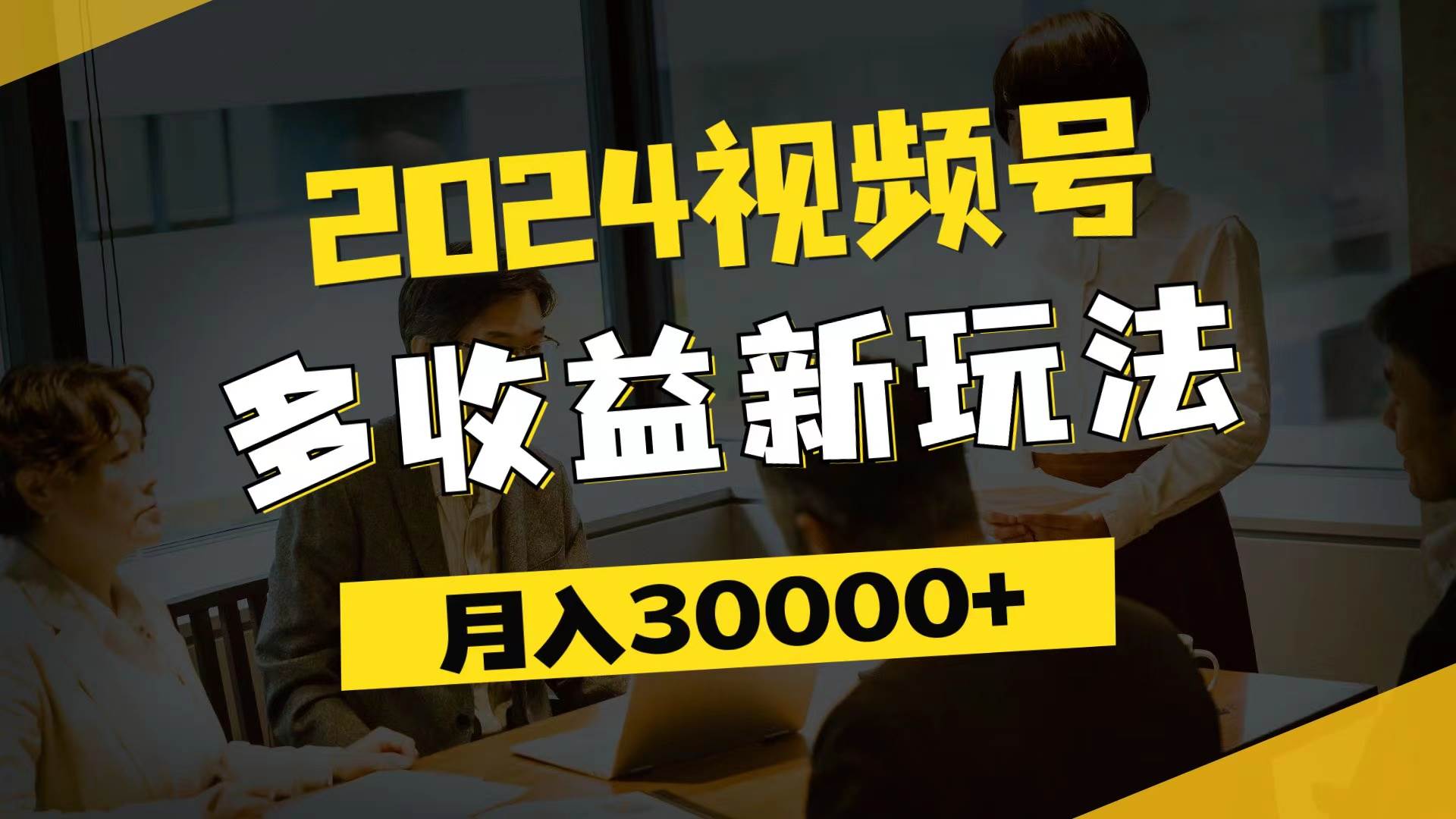 （11905期）2024视频号多收益新玩法，每天5分钟，月入3w+，新手小白都能简单上手-讯领网创