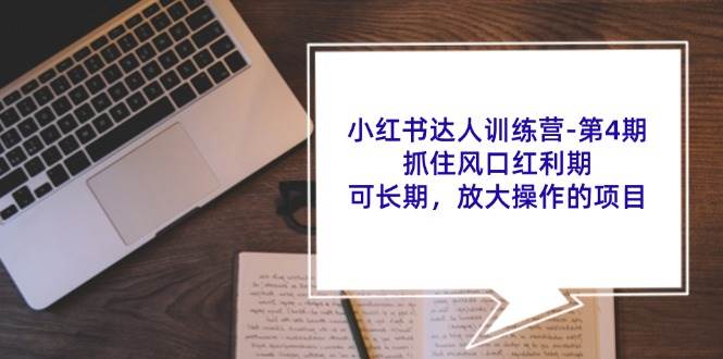 （11837期）小红书达人训练营-第4期：抓住风口红利期，可长期，放大操作的项目-讯领网创