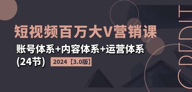 图片[1]-2024短视频百万大V营销课【3.0版】账号体系+内容体系+运营体系(24节)-讯领网创