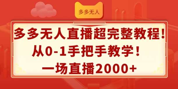 多多无人直播超完整教程，从0-1手把手教学，一场直播2k+【揭秘】-讯领网创