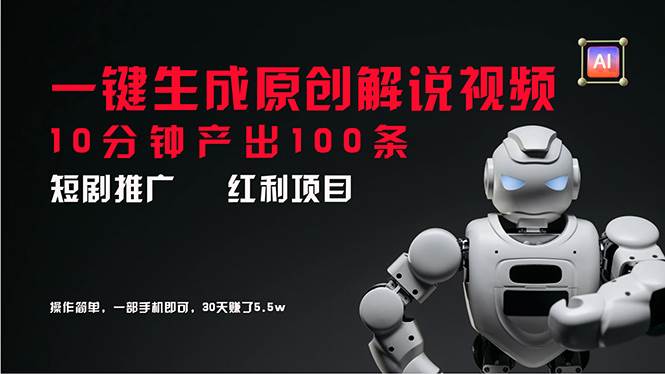 （11907期）短剧推广新思路，AI一键生成原创解说视频，10分钟产出100条，30天赚了5.5w-讯领网创