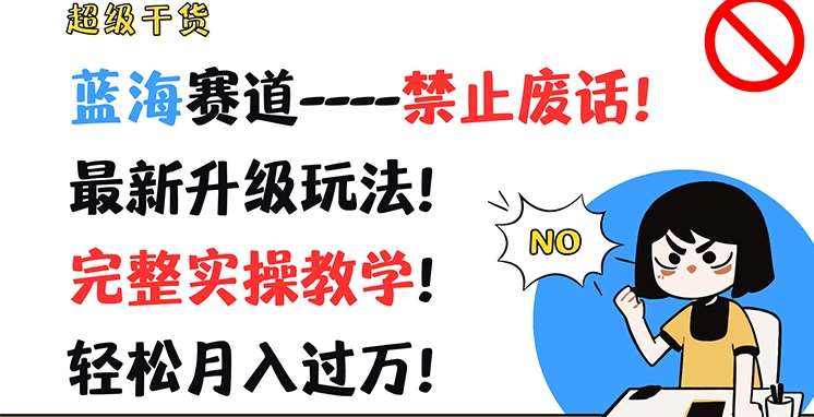 超级干货，蓝海赛道-禁止废话，最新升级玩法，完整实操教学，轻松月入过万【揭秘】-讯领网创