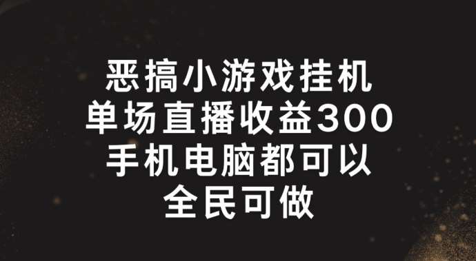 恶搞小游戏挂机，单场直播300+，全民可操作【揭秘】-讯领网创