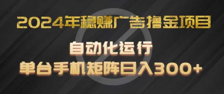 2024年稳赚广告撸金项目，全程自动化运行，单台手机就可以矩阵操作，日入300+【揭秘】-讯领网创