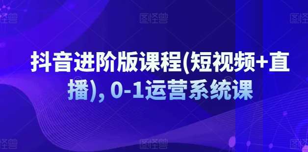 图片[1]-抖音进阶版课程(短视频+直播), 0-1运营系统课-讯领网创