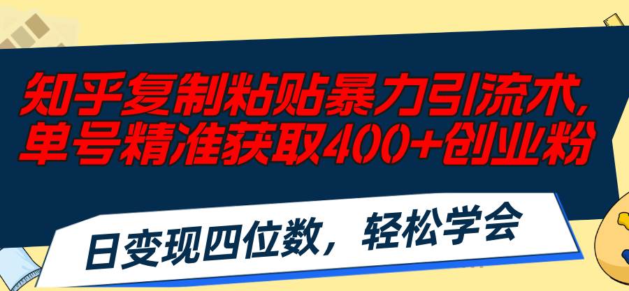 （11674期）知乎复制粘贴暴力引流术，单号精准获取400+创业粉，日变现四位数，轻松…-讯领网创