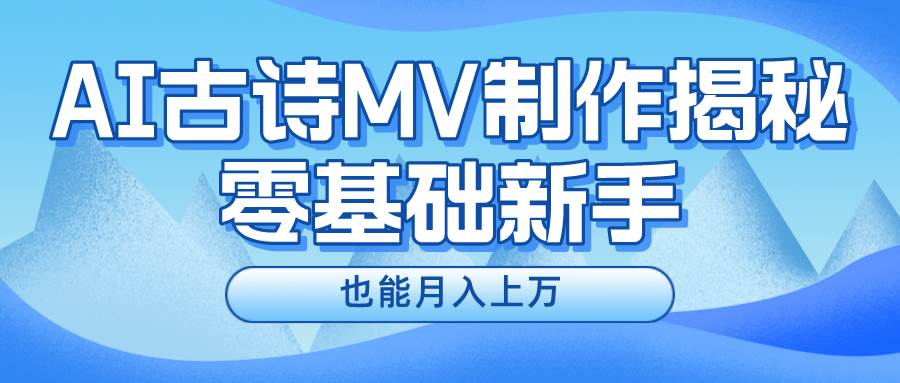 新手必看，利用AI制作古诗MV，快速实现月入上万-讯领网创